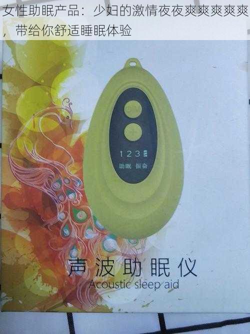 女性助眠产品:少妇的激情夜夜爽爽爽爽爽,带给你舒适睡眠体验