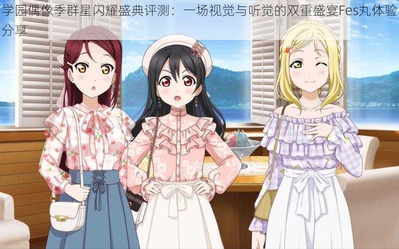 学园偶像季群星闪耀盛典评测:一场视觉与听觉的双重盛宴Fes丸体验分享