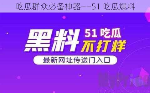 吃瓜群众必备神器——51 吃瓜爆料