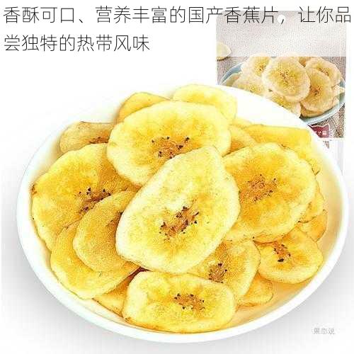 香酥可口、营养丰富的国产香蕉片,让你品尝独特的热带风味