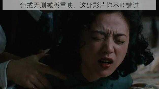 色戒无删减版重映,这部影片你不能错过