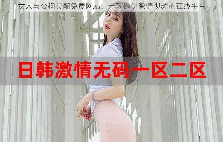 女人与公拘交酡免费网站:一款提供激情视频的在线平台