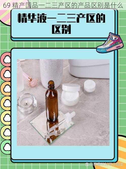 69 精产国品一二三产区的产品区别是什么