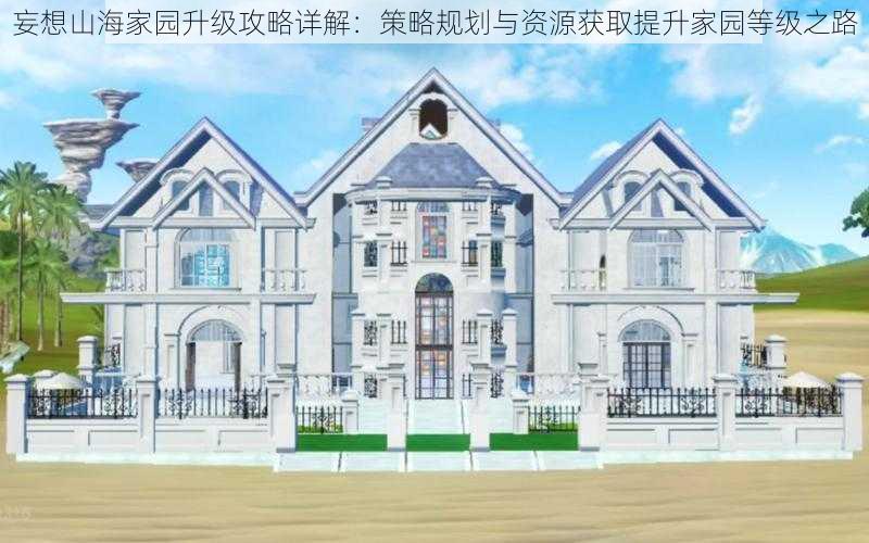 妄想山海家园升级攻略详解:策略规划与资源获取提升家园等级之路
