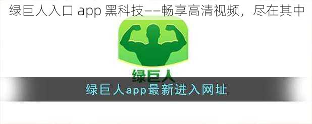 绿巨人入口 app 黑科技——畅享高清视频,尽在其中