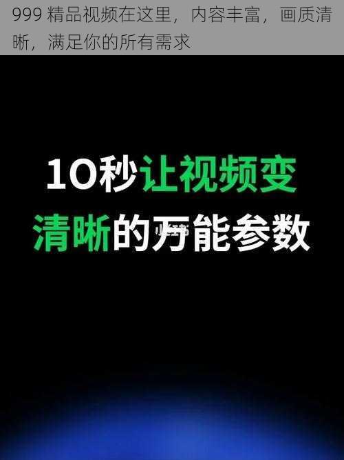 999 精品视频在这里,内容丰富,画质清晰,满足你的所有需求