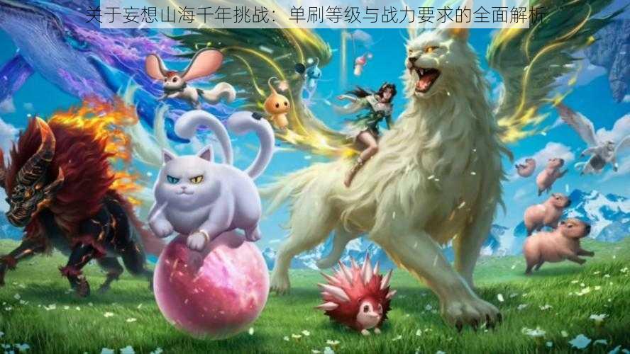关于妄想山海千年挑战:单刷等级与战力要求的全面解析