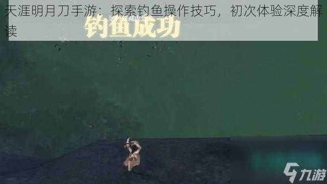 天涯明月刀手游:探索钓鱼操作技巧,初次体验深度解读