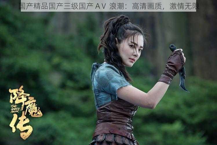 国产精品国产三级国产 AⅤ 浪潮:高清画质,激情无限
