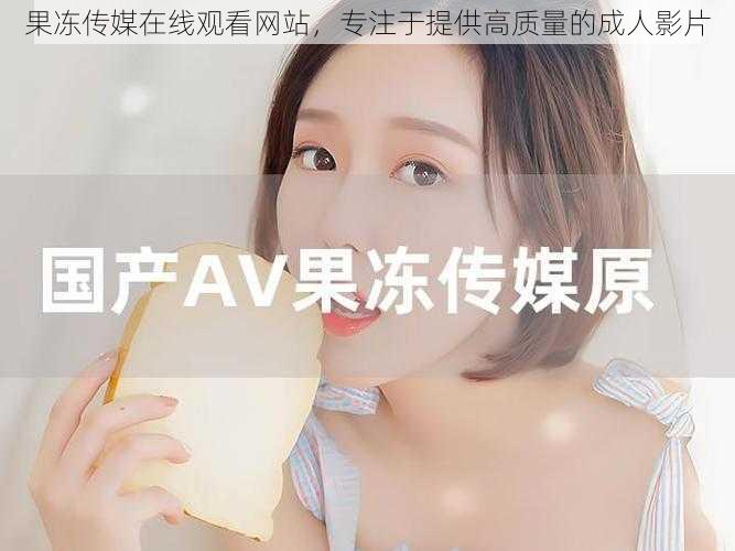 果冻传媒在线观看网站,专注于提供高质量的成人影片