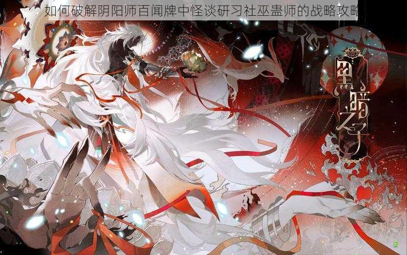 如何破解阴阳师百闻牌中怪谈研习社巫蛊师的战略攻略