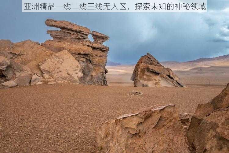 亚洲精品一线二线三线无人区,探索未知的神秘领域