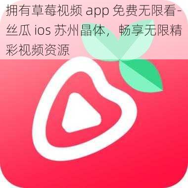 拥有草莓视频 app 免费无限看-丝瓜 ios 苏州晶体,畅享无限精彩视频资源