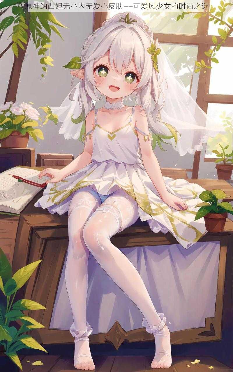 原神纳西妲无小内无爱心皮肤——可爱风少女的时尚之选