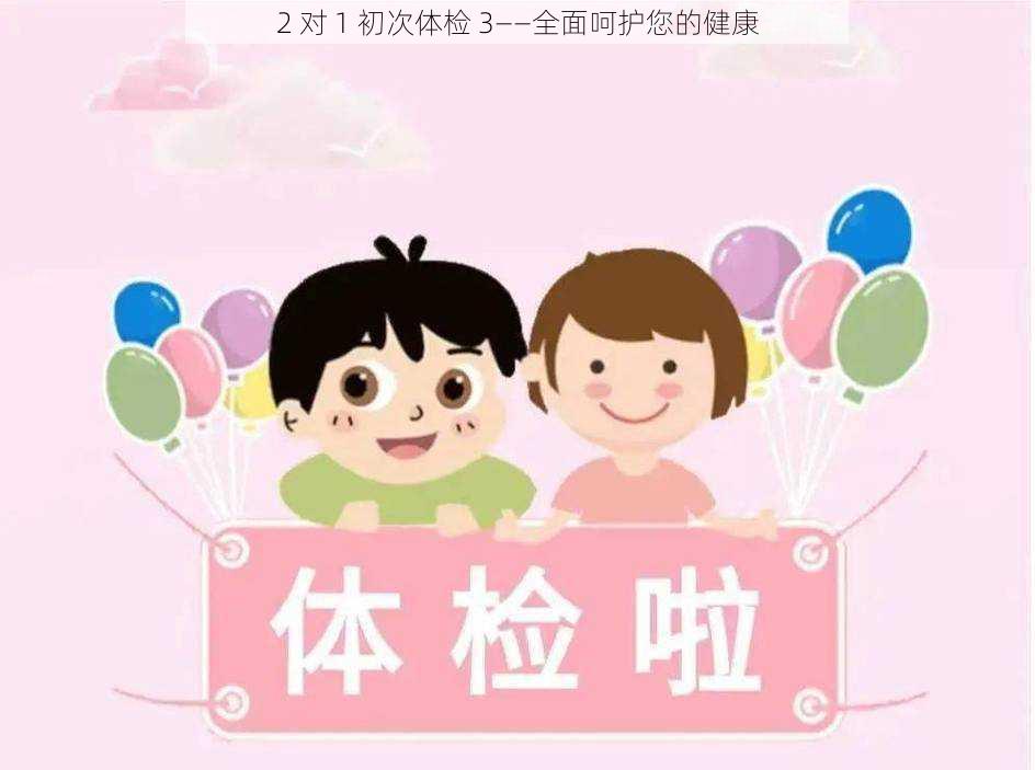 2 对 1 初次体检 3——全面呵护您的健康