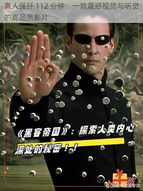真人强弙 112 分钟:一款震撼视觉与听觉的高品质影片