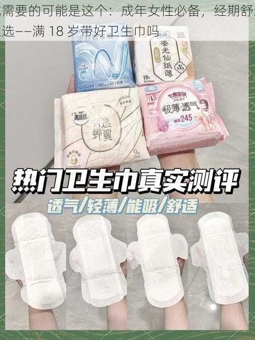 你需要的可能是这个:成年女性必备,经期舒适之选——满 18 岁带好卫生巾吗