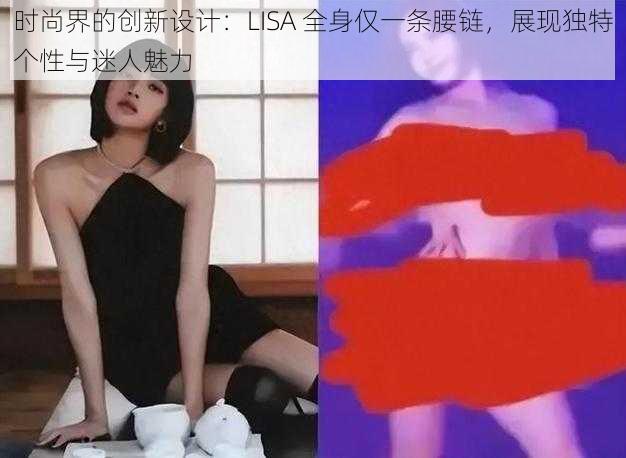 时尚界的创新设计:LISA 全身仅一条腰链,展现独特个性与迷人魅力