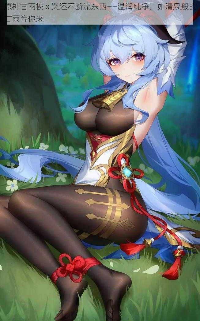 原神甘雨被 x 哭还不断流东西——温润纯净,如清泉般的甘雨等你来