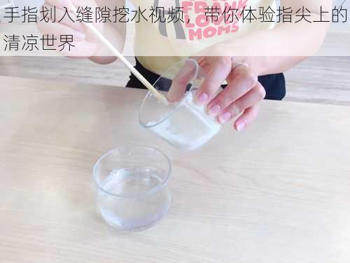 手指划入缝隙挖水视频,带你体验指尖上的清凉世界