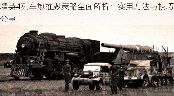 精英4列车炮摧毁策略全面解析:实用方法与技巧分享