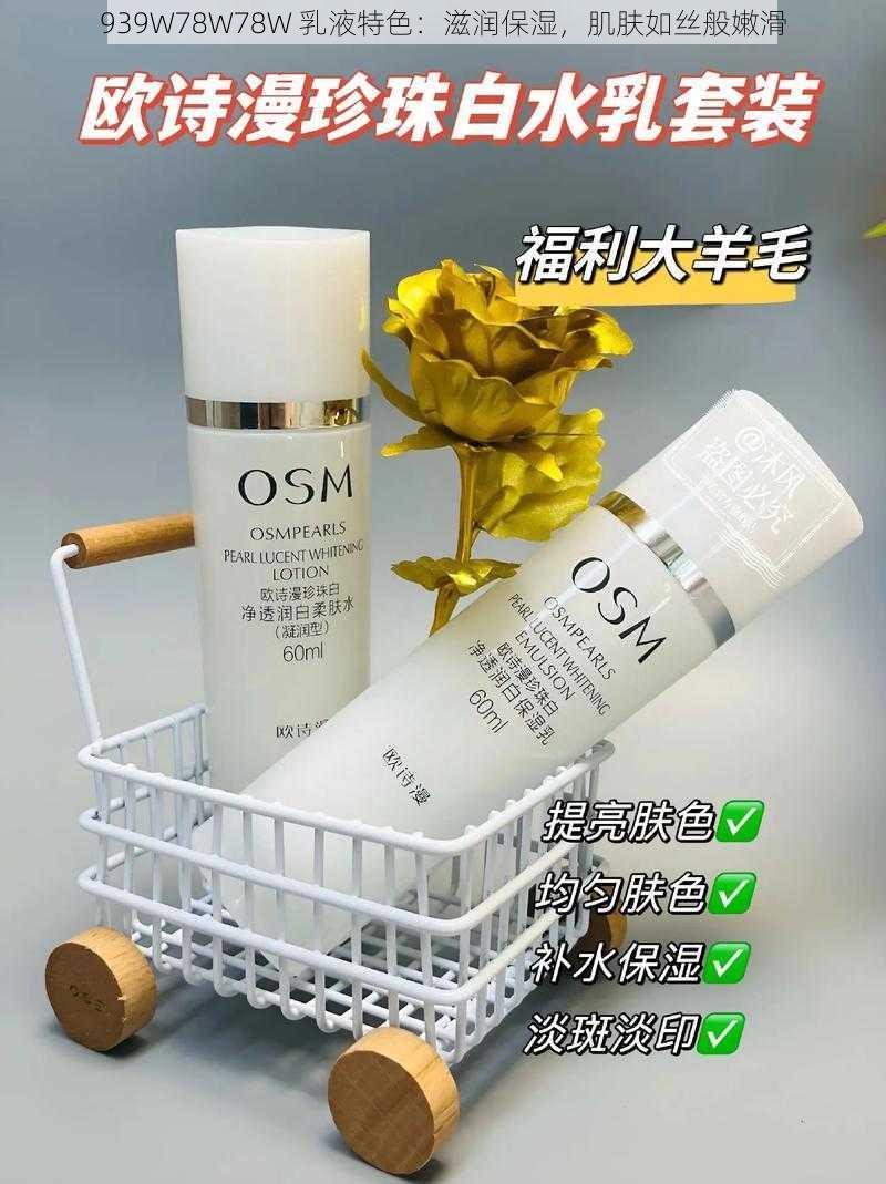 939W78W78W 乳液特色:滋润保湿,肌肤如丝般嫩滑