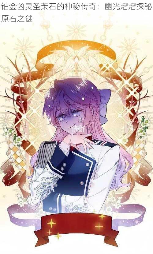 铂金凶灵圣茉石的神秘传奇:幽光熠熠探秘原石之谜