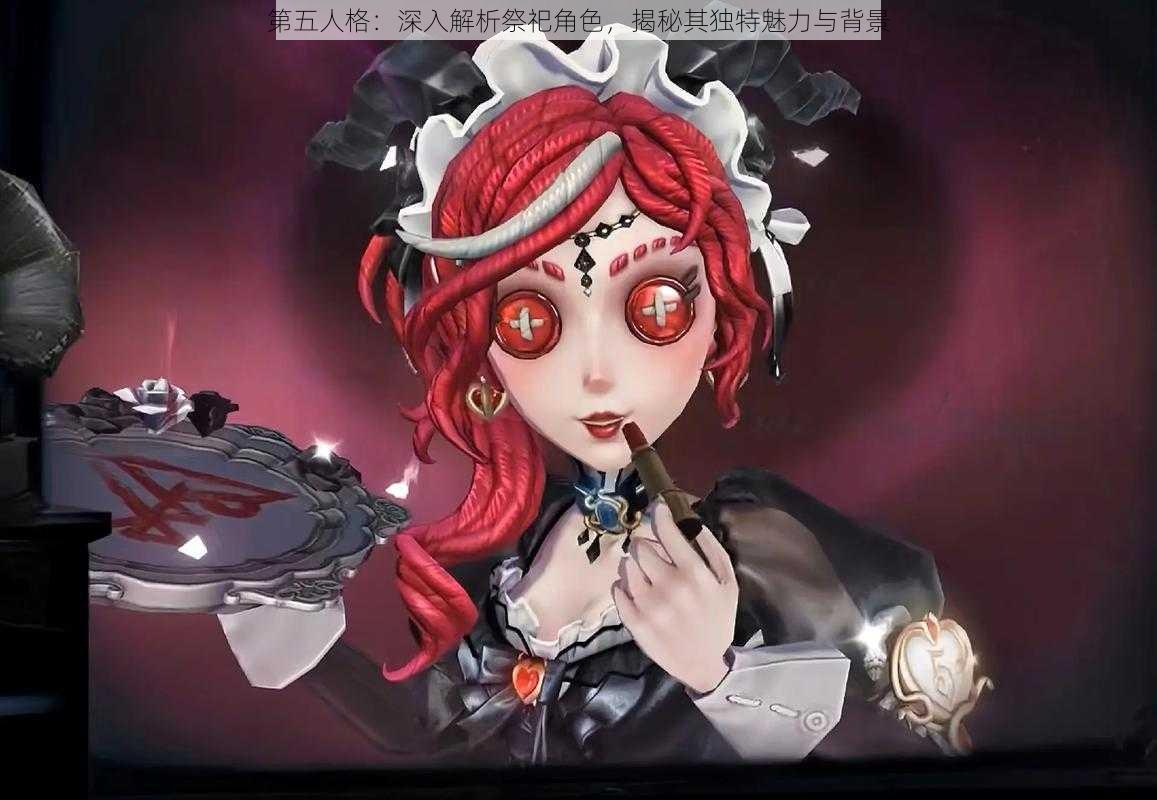 第五人格:深入解析祭祀角色,揭秘其独特魅力与背景