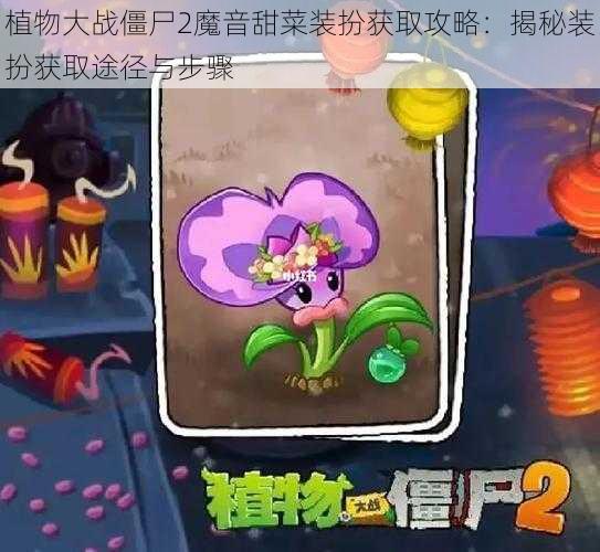 植物大战僵尸2魔音甜菜装扮获取攻略:揭秘装扮获取途径与步骤
