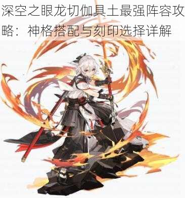 深空之眼龙切伽具土最强阵容攻略:神格搭配与刻印选择详解