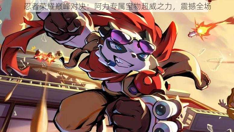 忍者荣耀巅峰对决:阿力专属宝物超威之力,震撼全场
