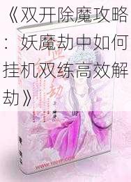 《双开除魔攻略:妖魔劫中如何挂机双练高效解劫》