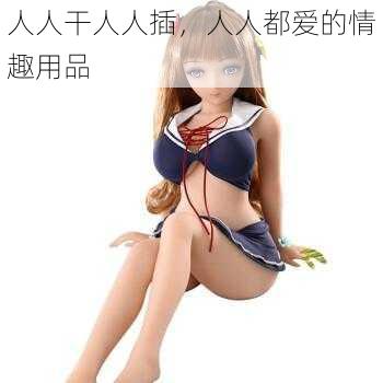 人人干人人插,人人都爱的情趣用品