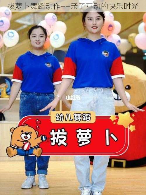 拔萝卜舞蹈动作——亲子互动的快乐时光