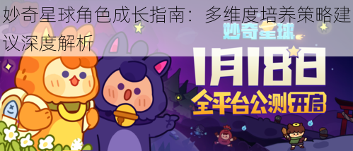 妙奇星球角色成长指南:多维度培养策略建议深度解析