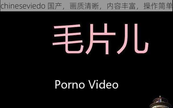 chineseviedo 国产,画质清晰,内容丰富,操作简单