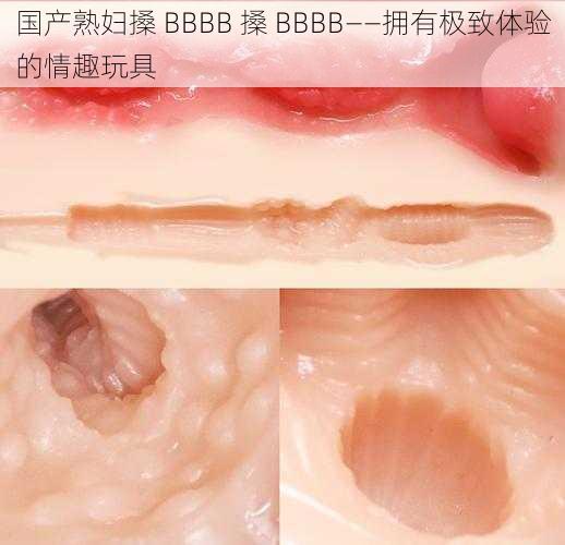 国产熟妇搡 BBBB 搡 BBBB——拥有极致体验的情趣玩具
