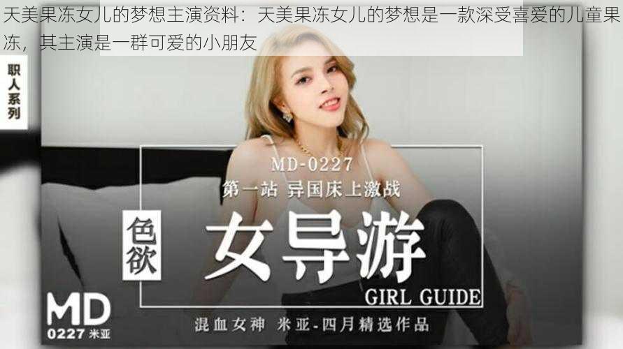 天美果冻女儿的梦想主演资料:天美果冻女儿的梦想是一款深受喜爱的儿童果冻,其主演是一群可爱的小朋友