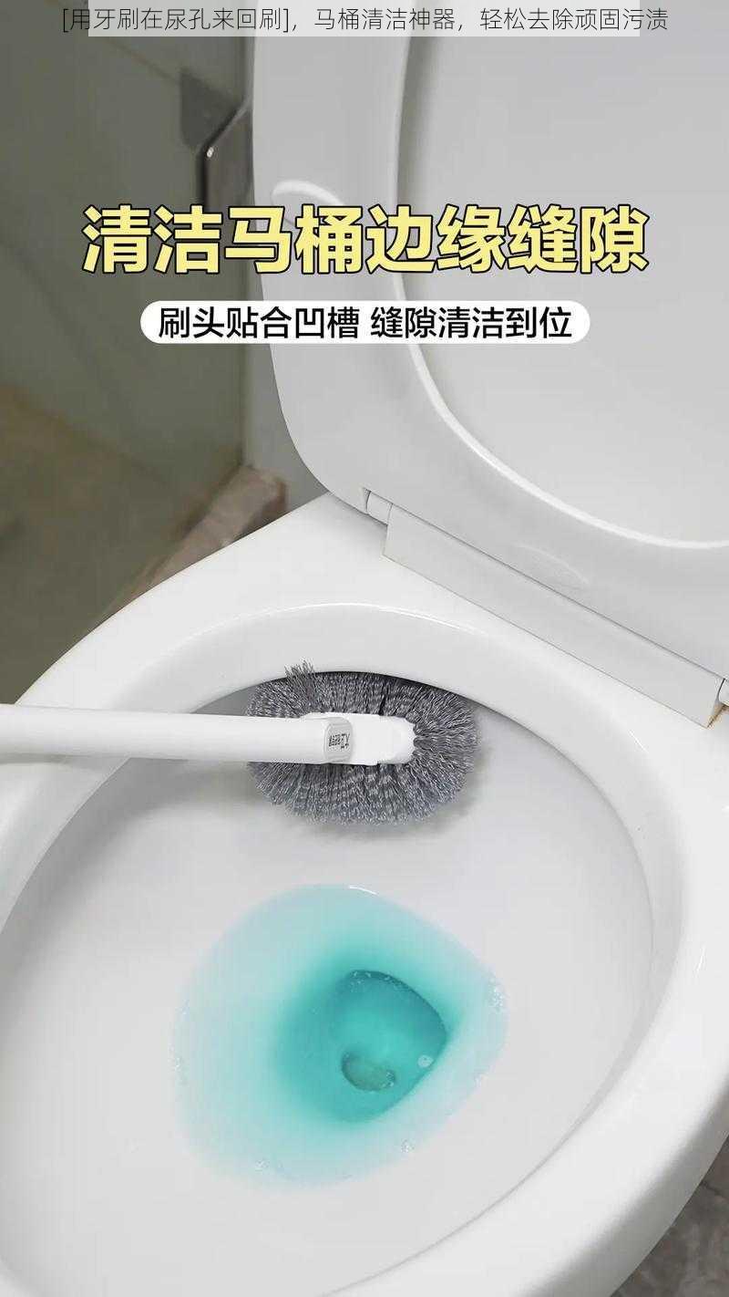 [用牙刷在尿孔来回刷]，马桶清洁神器，轻松去除顽固污渍