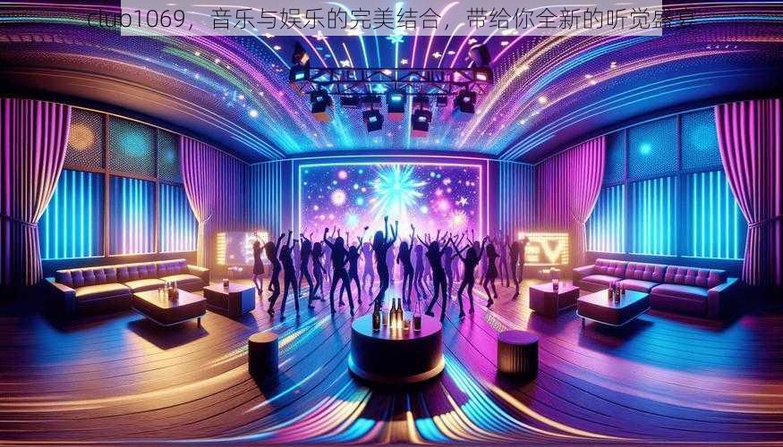 club1069,音乐与娱乐的完美结合,带给你全新的听觉盛宴