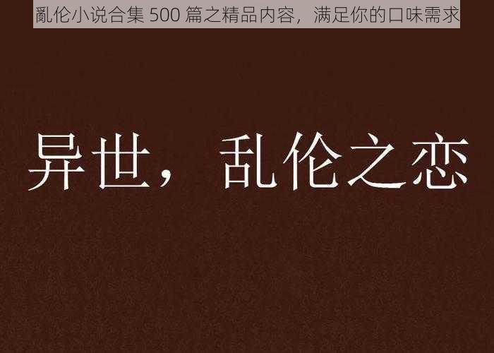 亂伦小说合集 500 篇之精品内容,满足你的口味需求