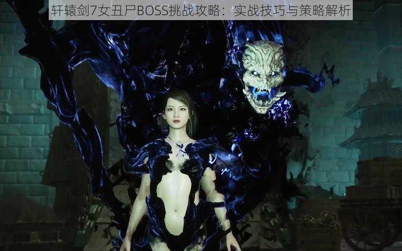 轩辕剑7女丑尸BOSS挑战攻略:实战技巧与策略解析