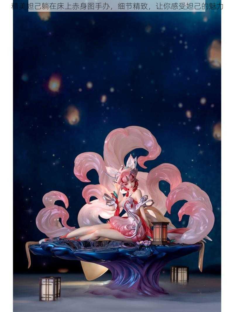 精美妲己躺在床上赤身图手办,细节精致,让你感受妲己的魅力
