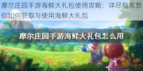 摩尔庄园手游海鲜大礼包使用攻略:详尽指南教你如何获取与使用海鲜大礼包