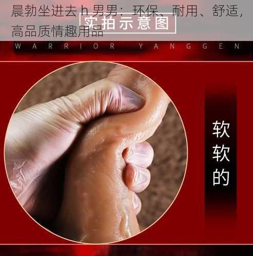 晨勃坐进去 h 男男:环保、耐用、舒适,高品质情趣用品