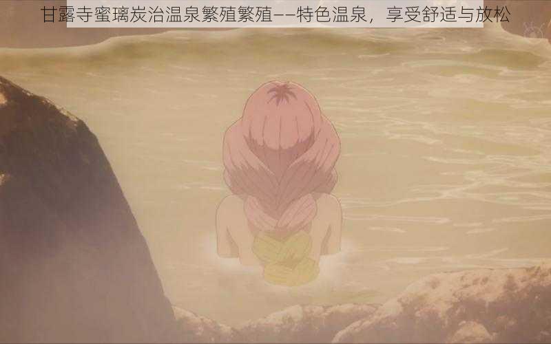 甘露寺蜜璃炭治温泉繁殖繁殖——特色温泉,享受舒适与放松