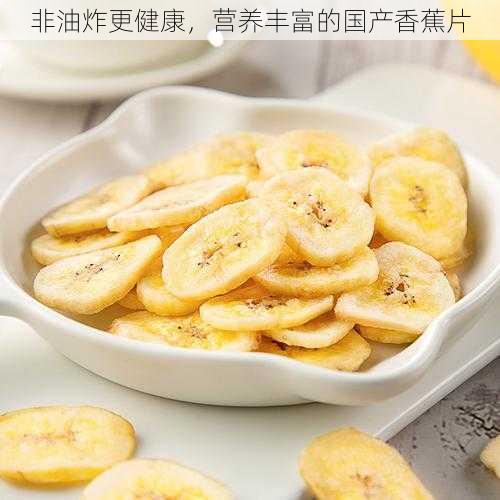 非油炸更健康,营养丰富的国产香蕉片