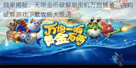 独家揭秘:无限金币破解版街机万炮捕鱼,内购破解游戏下载攻略大放送