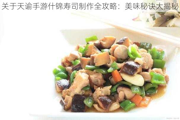 关于天谕手游什锦寿司制作全攻略:美味秘诀大揭秘