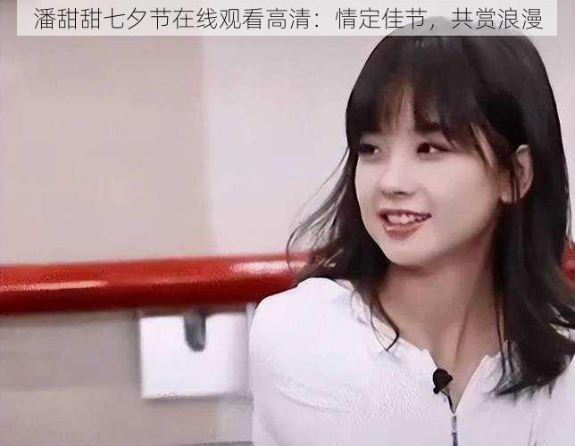 潘甜甜七夕节在线观看高清:情定佳节,共赏浪漫